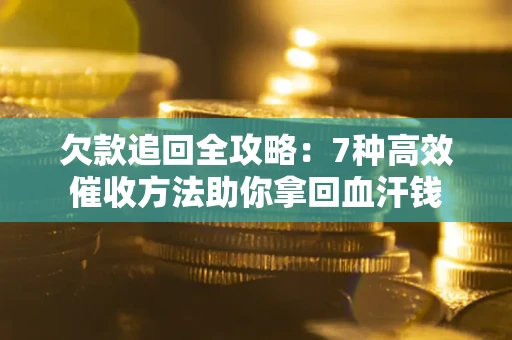 济南欠款追回全攻略：7种高效催收方法助你拿回血汗钱