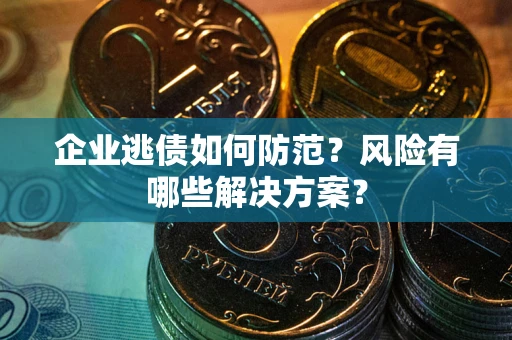济南企业逃债如何防范？风险有哪些解决方案？