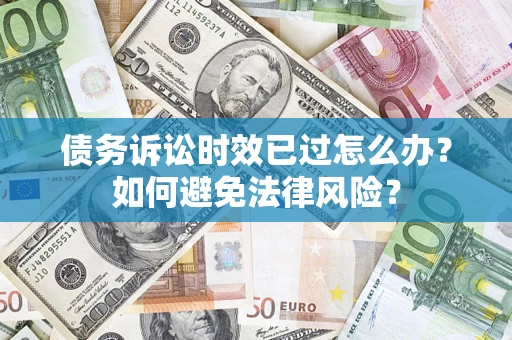济南债务诉讼时效已过怎么办？如何避免法律风险？