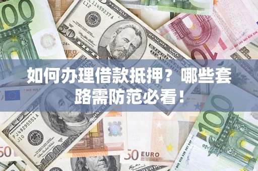 济南如何办理借款抵押？哪些套路需防范必看！