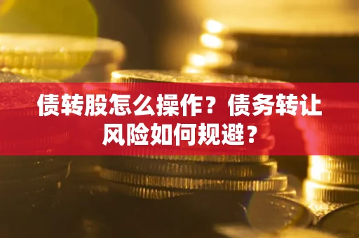 济南债转股怎么操作？债务转让风险如何规避？