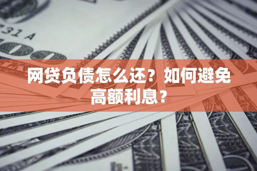 济南网贷负债怎么还？如何避免高额利息？