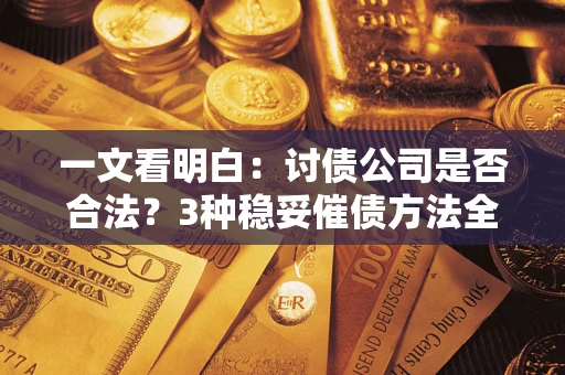 济南一文看明白：讨债公司是否合法？3种稳妥催债方法全解析