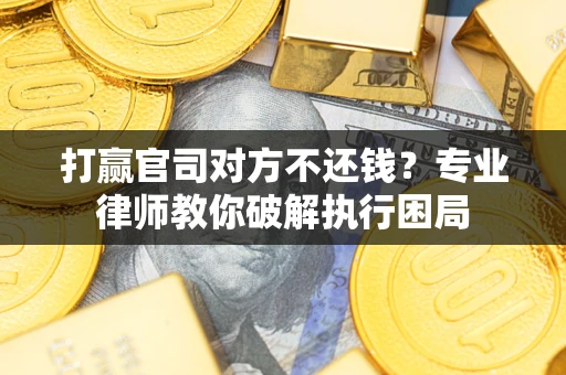 济南打赢官司对方不还钱？专业律师教你破解执行困局