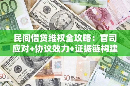 济南民间借贷维权全攻略：官司应对+协议效力+证据链构建指南