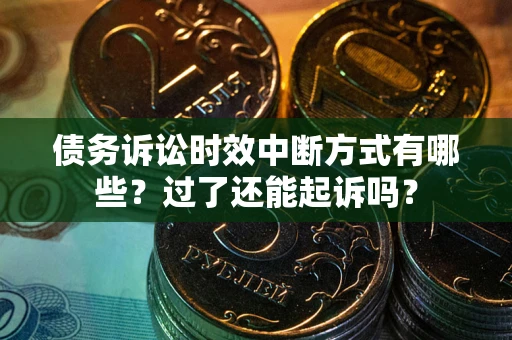 济南债务诉讼时效中断方式有哪些？过了还能起诉吗？