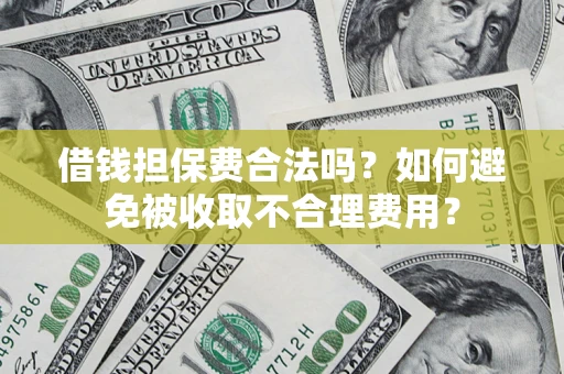 济南借钱担保费合法吗？如何避免被收取不合理费用？