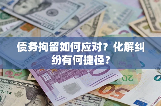 济南债务拘留如何应对？化解纠纷有何捷径？