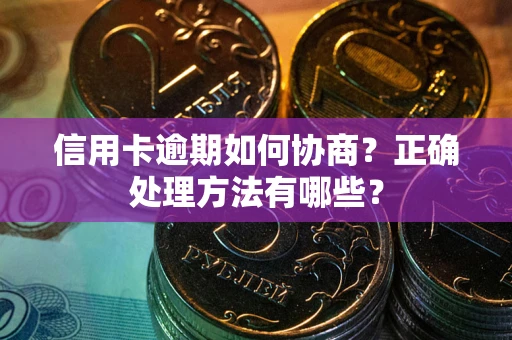 济南信用卡逾期如何协商？正确处理方法有哪些？
