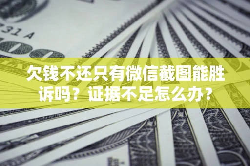 济南欠钱不还只有微信截图能胜诉吗？证据不足怎么办？