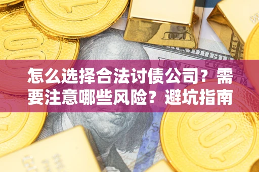 济南怎么选择合法讨债公司？需要注意哪些风险？避坑指南来了！