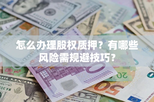 济南怎么办理股权质押？有哪些风险需规避技巧？