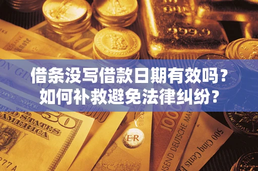 济南借条没写借款日期有效吗？如何补救避免法律纠纷？
