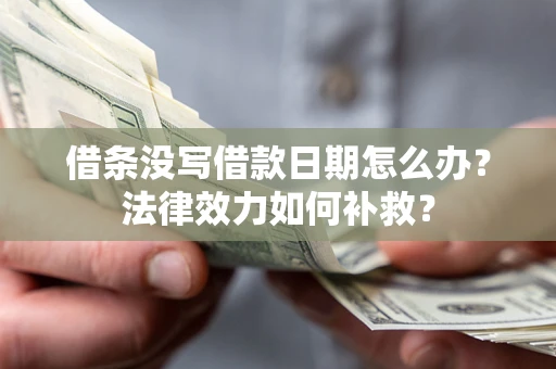 济南借条没写借款日期怎么办？法律效力如何补救？