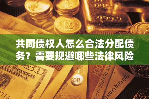 济南共同债权人怎么合法分配债务？需要规避哪些法律风险？