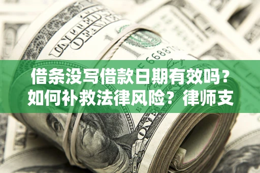 济南借条没写借款日期有效吗？如何补救法律风险？律师支招
