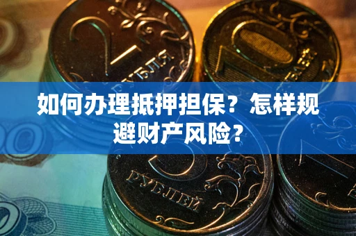 济南如何办理抵押担保？怎样规避财产风险？
