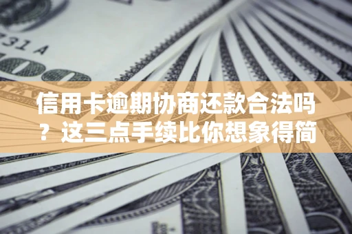 济南信用卡逾期协商还款合法吗？这三点手续比你想象得简单