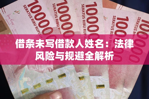 济南借条未写借款人姓名：法律风险与规避全解析