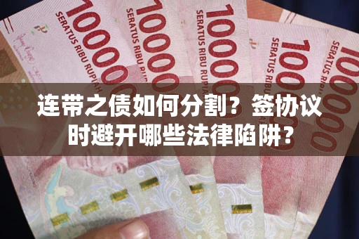 济南连带之债如何分割？签协议时避开哪些法律陷阱？