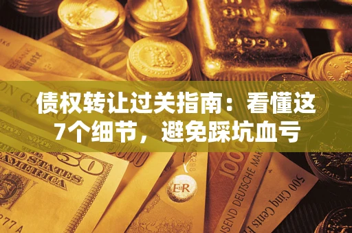 济南债权转让过关指南：看懂这7个细节，避免踩坑血亏