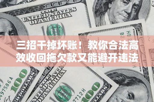 济南三招干掉坏账！教你合法高效收回拖欠款又能避开违法雷区