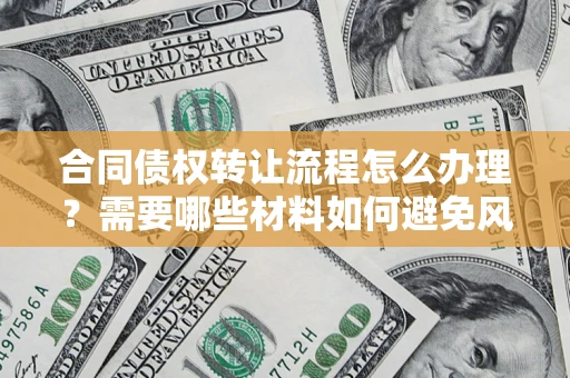 济南合同债权转让流程怎么办理？需要哪些材料如何避免风险？