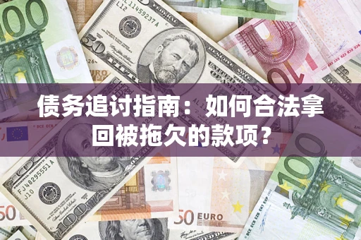 济南债务追讨指南：如何合法拿回被拖欠的款项？