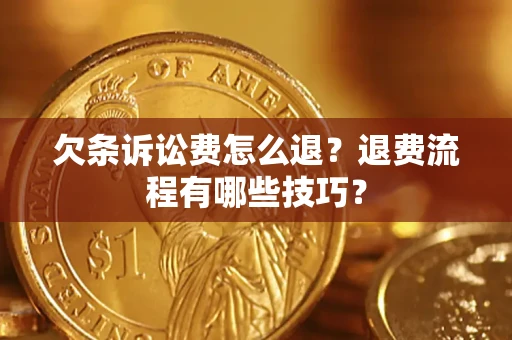 济南欠条诉讼费怎么退？退费流程有哪些技巧？