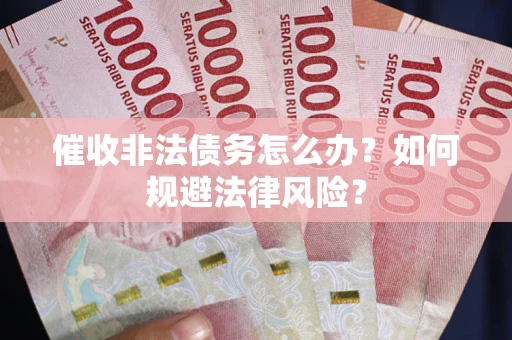济南催收非法债务怎么办？如何规避法律风险？