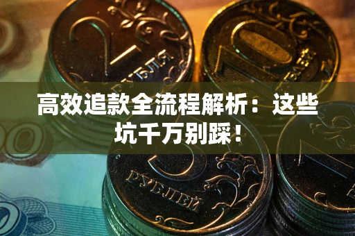 济南高效追款全流程解析：这些坑千万别踩！
