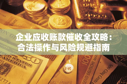 济南企业应收账款催收全攻略：合法操作与风险规避指南