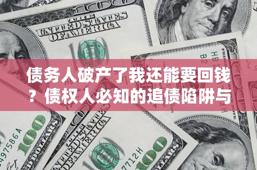 济南债务人破产了我还能要回钱？债权人必知的追债陷阱与破局之道