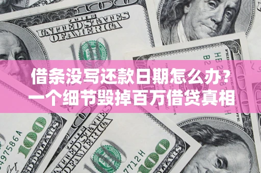 济南借条没写还款日期怎么办？一个细节毁掉百万借贷真相