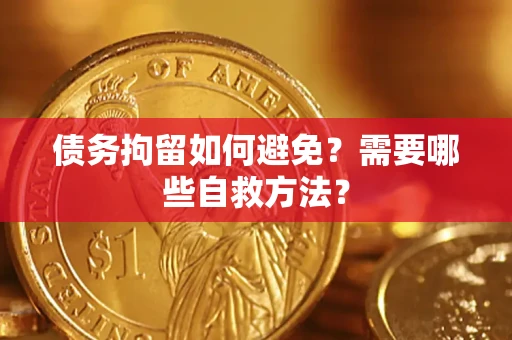 济南债务拘留如何避免？需要哪些自救方法？