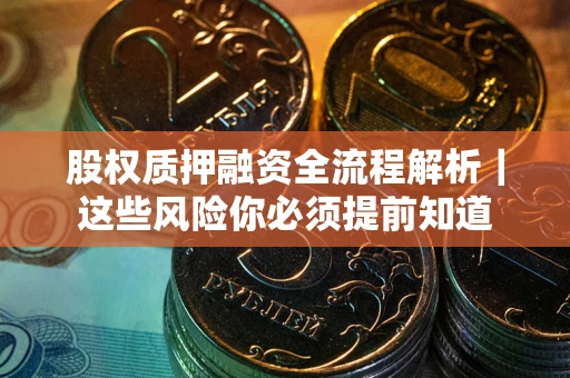 济南股权质押融资全流程解析｜这些风险你必须提前知道