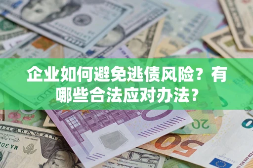 济南企业如何避免逃债风险？有哪些合法应对办法？