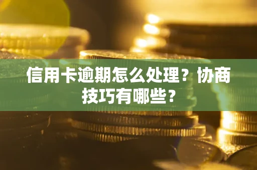 济南信用卡逾期怎么处理？协商技巧有哪些？