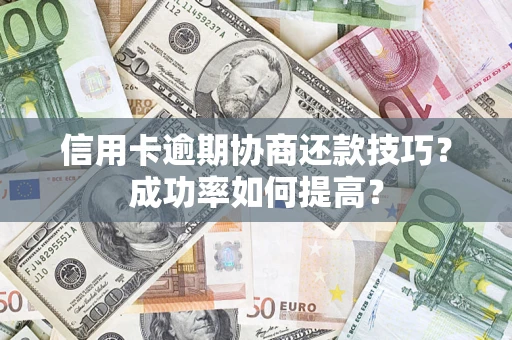 济南信用卡逾期协商还款技巧？成功率如何提高？