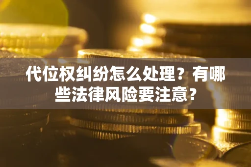 济南代位权纠纷怎么处理？有哪些法律风险要注意？