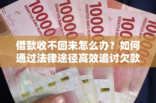 济南借款收不回来怎么办？如何通过法律途径高效追讨欠款？