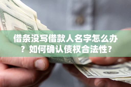 济南借条没写借款人名字怎么办？如何确认债权合法性？