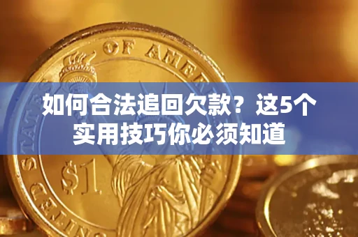 济南如何合法追回欠款？这5个实用技巧你必须知道