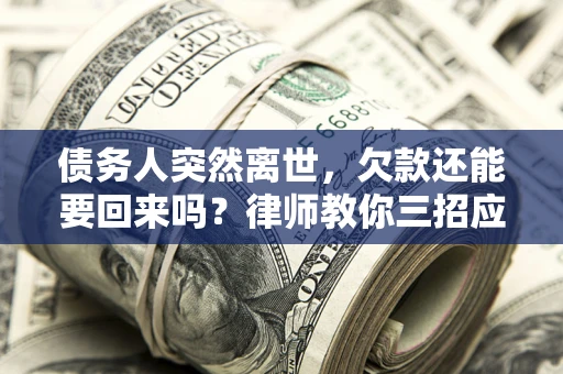 济南债务人突然离世，欠款还能要回来吗？律师教你三招应对