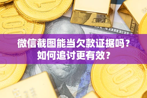 济南微信截图能当欠款证据吗？如何追讨更有效？