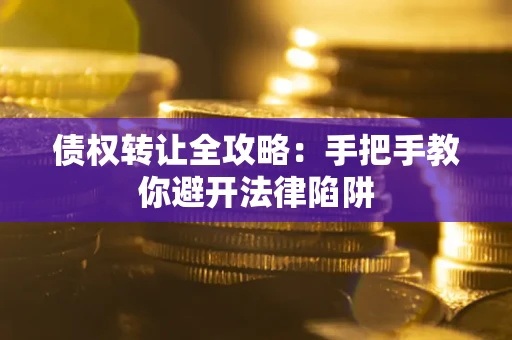 济南债权转让全攻略：手把手教你避开法律陷阱