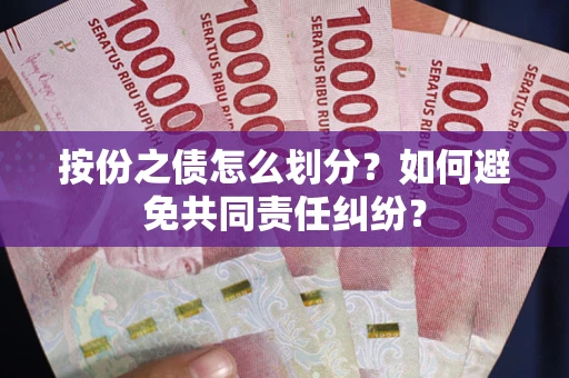 济南按份之债怎么划分？如何避免共同责任纠纷？