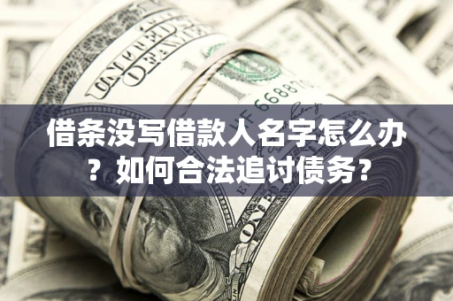 济南借条没写借款人名字怎么办？如何合法追讨债务？