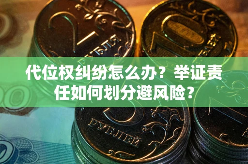 济南代位权纠纷怎么办？举证责任如何划分避风险？