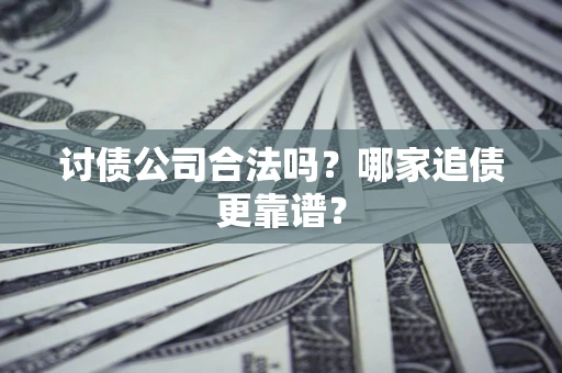 济南讨债公司合法吗？哪家追债更靠谱？